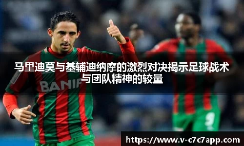 马里迪莫与基辅迪纳摩的激烈对决揭示足球战术与团队精神的较量