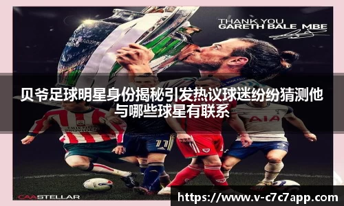 贝爷足球明星身份揭秘引发热议球迷纷纷猜测他与哪些球星有联系