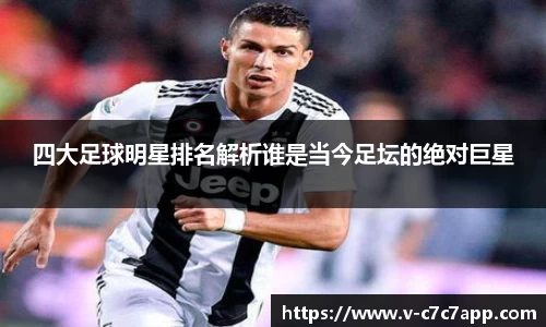 四大足球明星排名解析谁是当今足坛的绝对巨星
