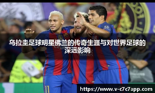 乌拉圭足球明星佛兰的传奇生涯与对世界足球的深远影响