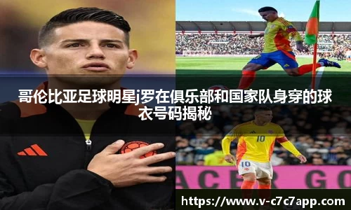 哥伦比亚足球明星j罗在俱乐部和国家队身穿的球衣号码揭秘