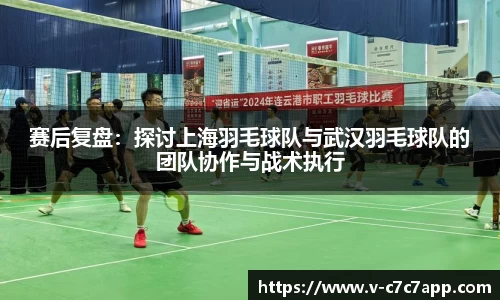 赛后复盘：探讨上海羽毛球队与武汉羽毛球队的团队协作与战术执行