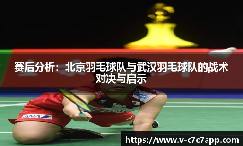 赛后分析：北京羽毛球队与武汉羽毛球队的战术对决与启示