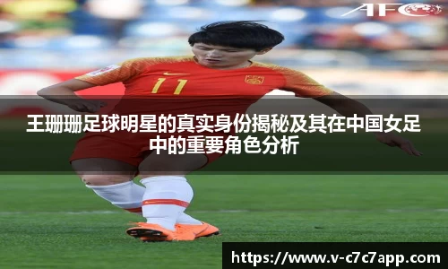 王珊珊足球明星的真实身份揭秘及其在中国女足中的重要角色分析