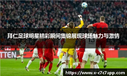 拜仁足球明星精彩瞬间集锦展现球场魅力与激情